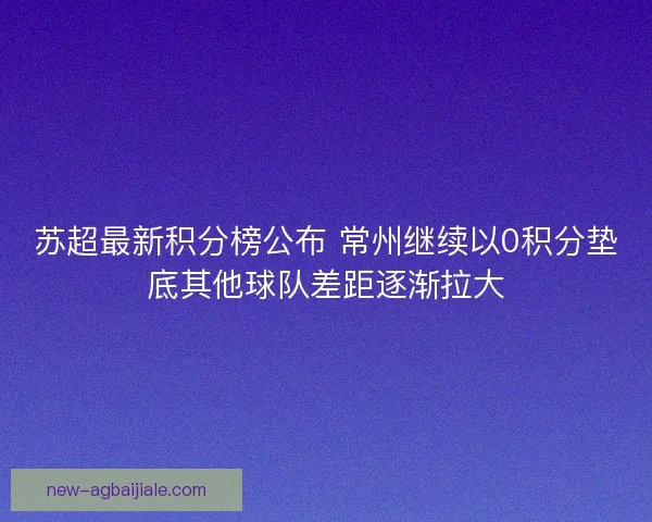 苏超最新积分榜公布 常州继续以0积分垫底其他球队差距逐渐拉大