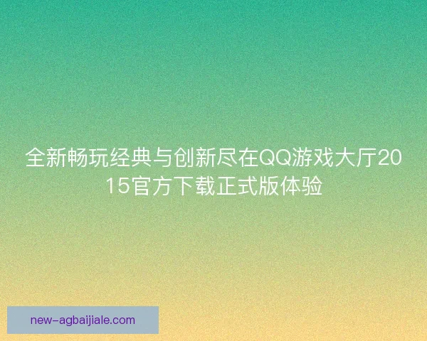 全新畅玩经典与创新尽在QQ游戏大厅2015官方下载正式版体验